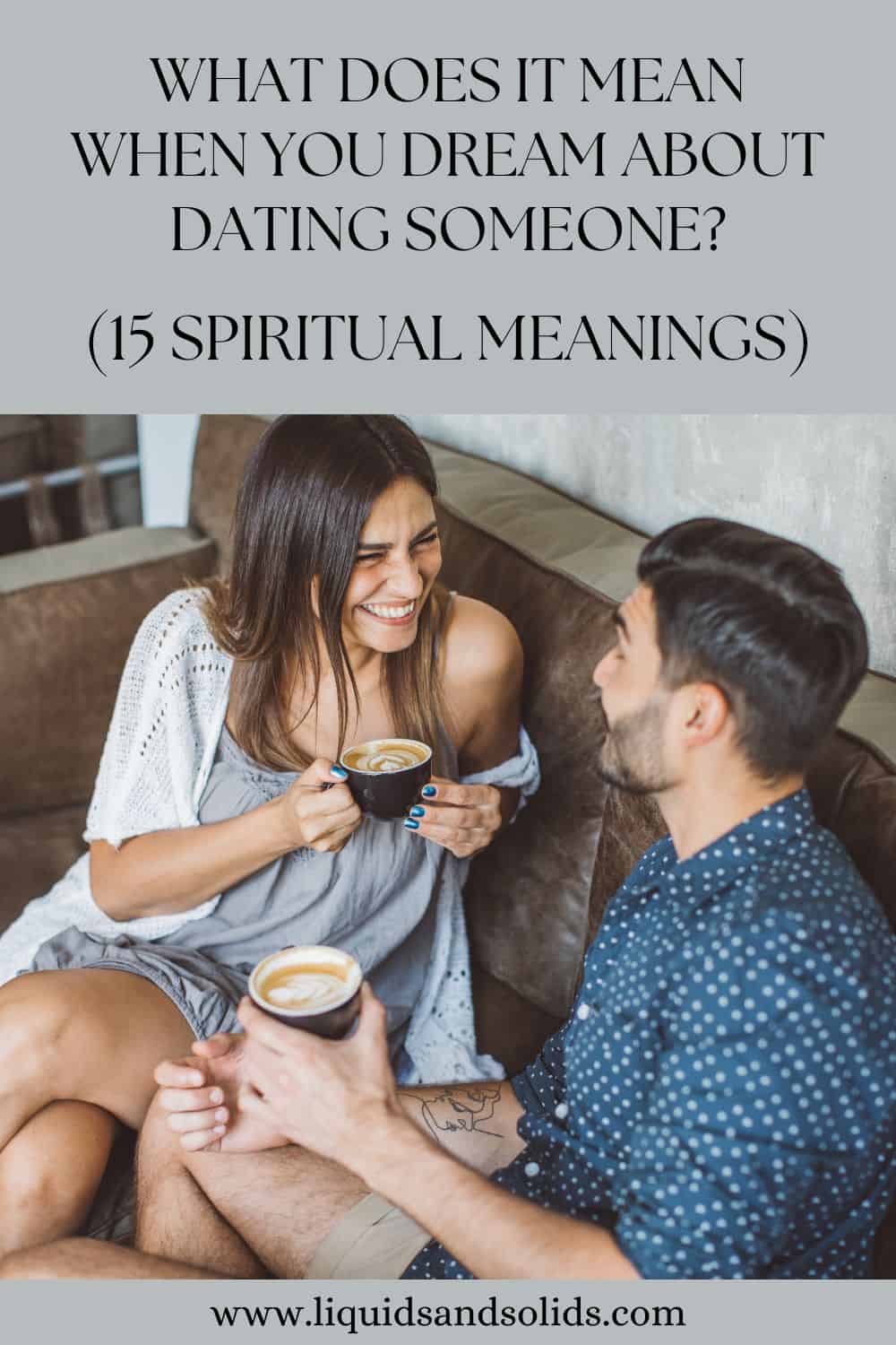  Qu'est-ce que cela signifie quand vous rêvez de sortir avec quelqu'un (15 significations spirituelles) ?